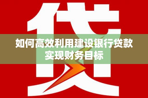 凤城如何高效利用建设银行贷款实现财务目标