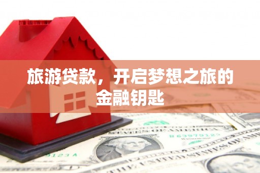 凤城旅游贷款，开启梦想之旅的金融钥匙