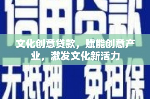 凤城文化创意贷款，赋能创意产业，激发文化新活力