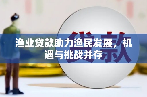 凤城渔业贷款助力渔民发展，机遇与挑战并存