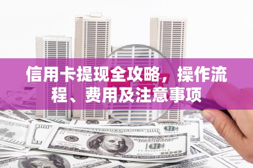 凤城信用卡提现全攻略，操作流程、费用及注意事项