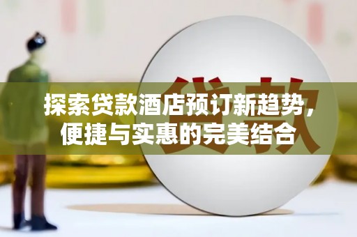 凤城探索贷款酒店预订新趋势，便捷与实惠的完美结合