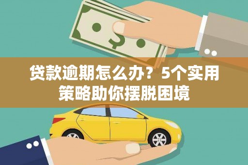 凤城贷款逾期怎么办？5个实用策略助你摆脱困境