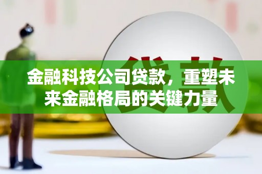 凤城金融科技公司贷款，重塑未来金融格局的关键力量