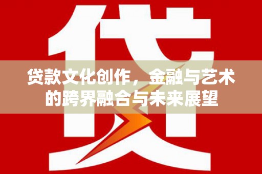 凤城贷款文化创作，金融与艺术的跨界融合与未来展望