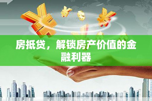 凤城房抵贷，解锁房产价值的金融利器
