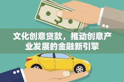 凤城文化创意贷款，推动创意产业发展的金融新引擎