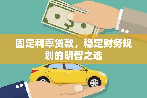 凤城固定利率贷款，稳定财务规划的明智之选