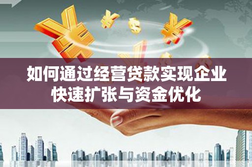 凤城如何通过经营贷款实现企业快速扩张与资金优化