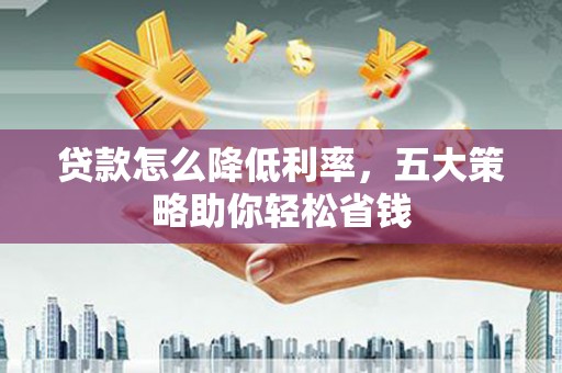 凤城贷款怎么降低利率，五大策略助你轻松省钱