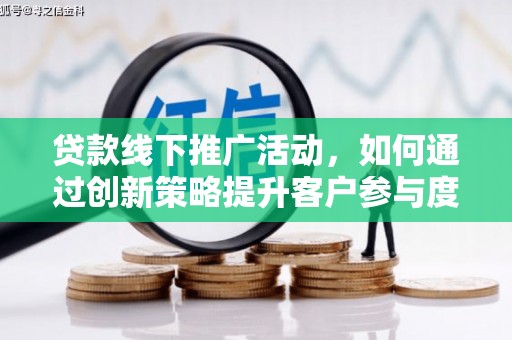 凤城贷款线下推广活动，如何通过创新策略提升客户参与度