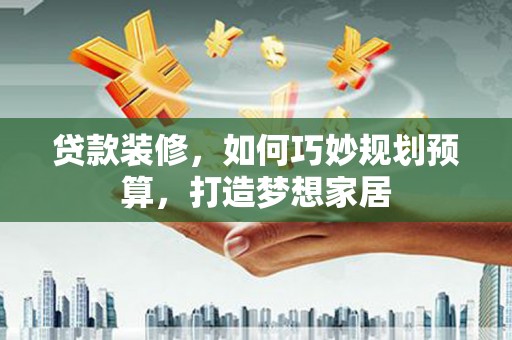 凤城贷款装修，如何巧妙规划预算，打造梦想家居