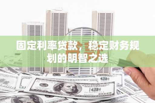 凤城固定利率贷款，稳定财务规划的明智之选