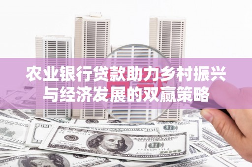 凤城农业银行贷款助力乡村振兴与经济发展的双赢策略