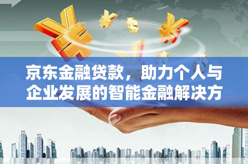 凤城京东金融贷款，助力个人与企业发展的智能金融解决方案