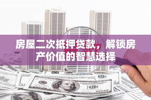 凤城房屋二次抵押贷款，解锁房产价值的智慧选择