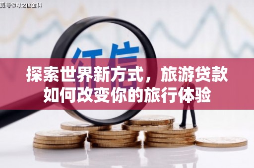 凤城探索世界新方式，旅游贷款如何改变你的旅行体验