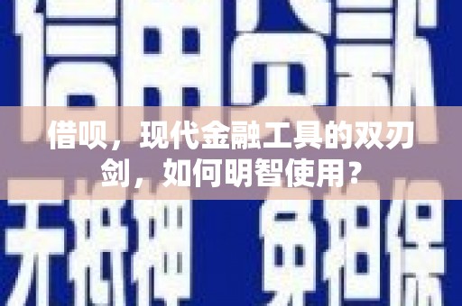 凤城借呗，现代金融工具的双刃剑，如何明智使用？