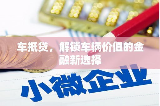 凤城车抵贷，解锁车辆价值的金融新选择