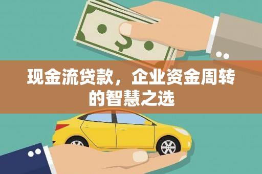 凤城现金流贷款，企业资金周转的智慧之选