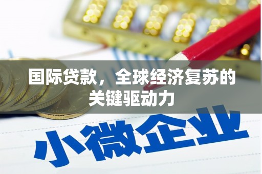 凤城国际贷款，全球经济复苏的关键驱动力