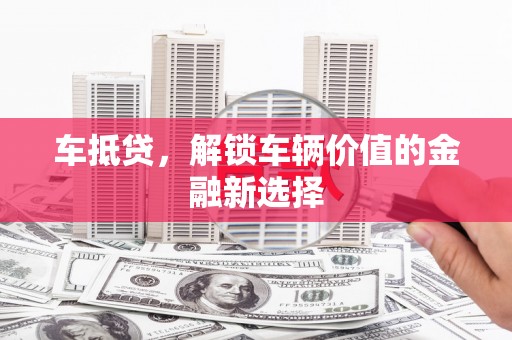 凤城车抵贷，解锁车辆价值的金融新选择