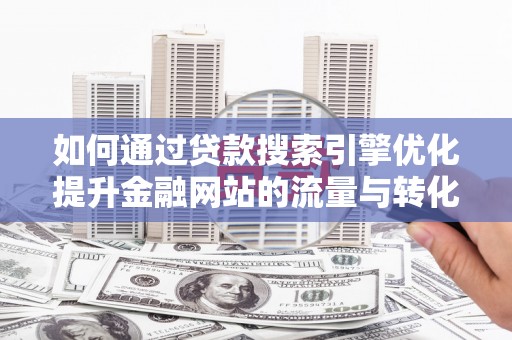 凤城如何通过贷款搜索引擎优化提升金融网站的流量与转化率