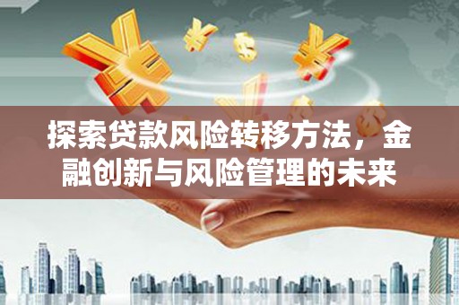凤城探索贷款风险转移方法，金融创新与风险管理的未来