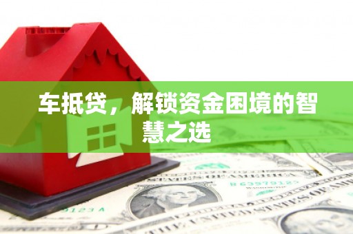 凤城车抵贷，解锁资金困境的智慧之选
