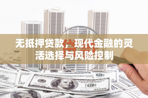凤城无抵押贷款，现代金融的灵活选择与风险控制