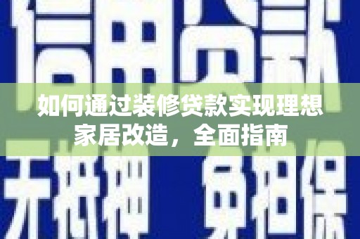 凤城如何通过装修贷款实现理想家居改造，全面指南