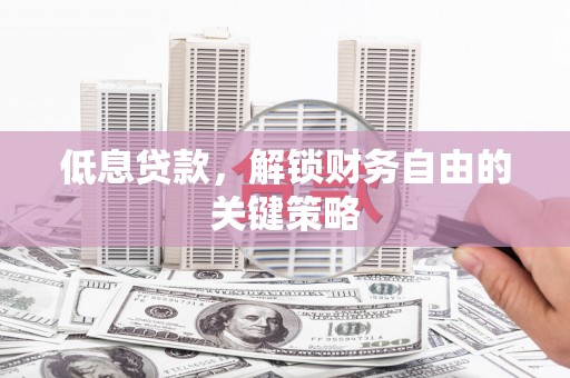 凤城低息贷款，解锁财务自由的关键策略