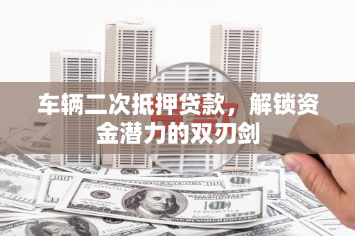 凤城车辆二次抵押贷款，解锁资金潜力的双刃剑