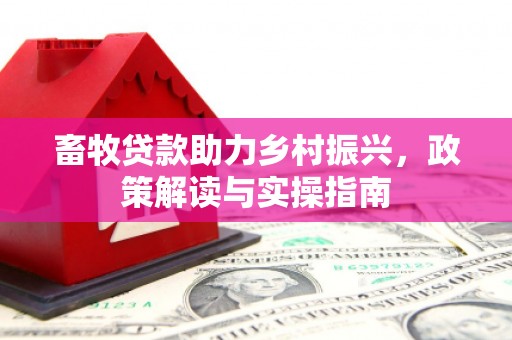 凤城畜牧贷款助力乡村振兴，政策解读与实操指南