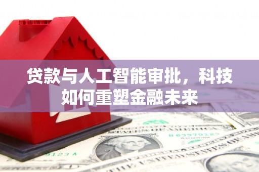 凤城贷款与人工智能审批，科技如何重塑金融未来