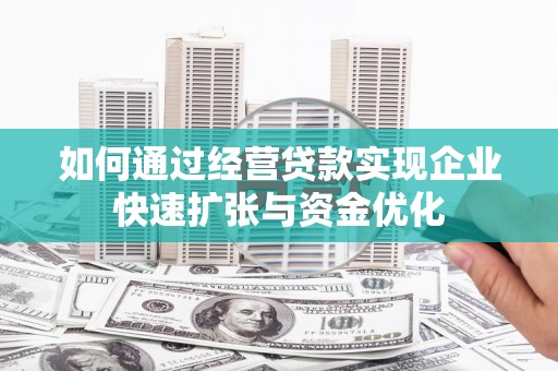 凤城如何通过经营贷款实现企业快速扩张与资金优化