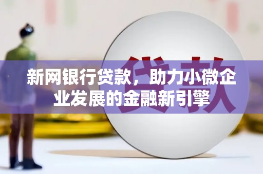 凤城新网银行贷款，助力小微企业发展的金融新引擎