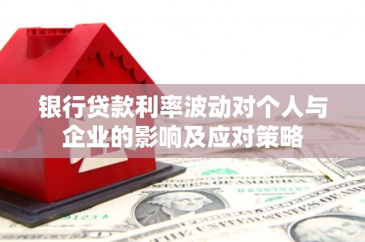凤城银行贷款利率波动对个人与企业的影响及应对策略