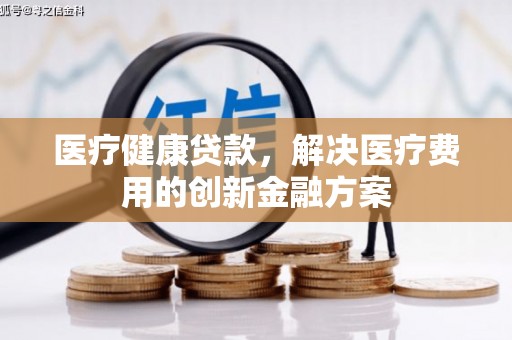 凤城医疗健康贷款，解决医疗费用的创新金融方案