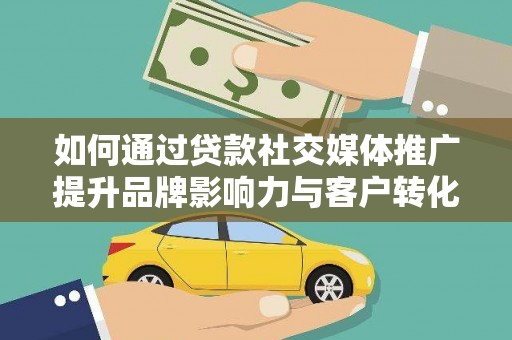 凤城如何通过贷款社交媒体推广提升品牌影响力与客户转化率