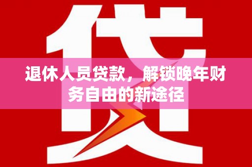 凤城退休人员贷款，解锁晚年财务自由的新途径