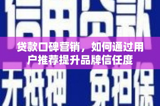 凤城贷款口碑营销，如何通过用户推荐提升品牌信任度