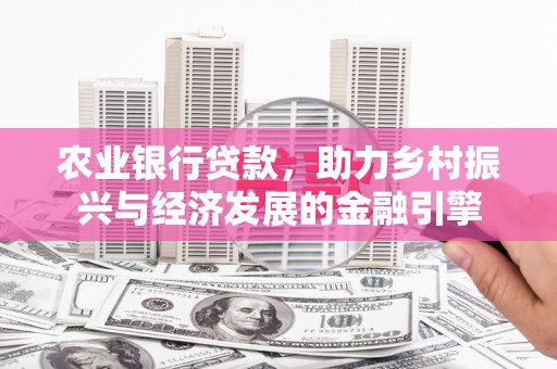 凤城农业银行贷款，助力乡村振兴与经济发展的金融引擎