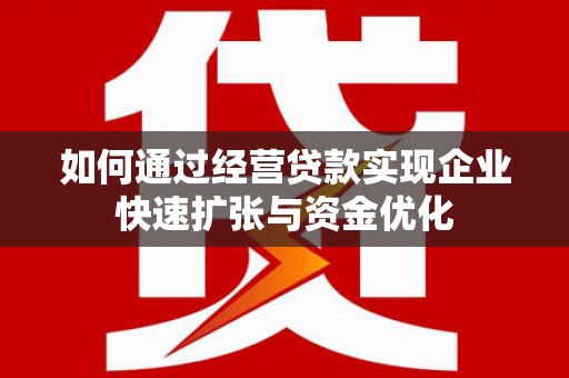 凤城如何通过经营贷款实现企业快速扩张与资金优化