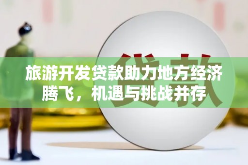 凤城旅游开发贷款助力地方经济腾飞，机遇与挑战并存