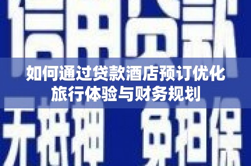 凤城如何通过贷款酒店预订优化旅行体验与财务规划