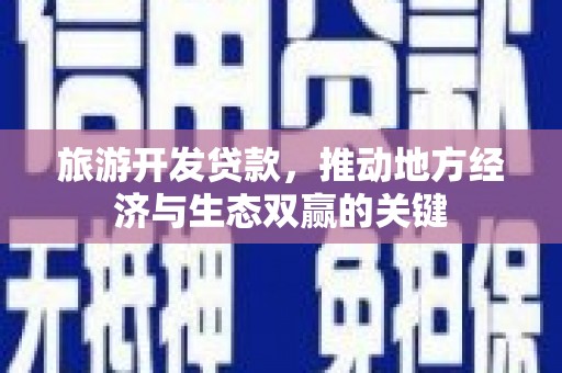 凤城旅游开发贷款，推动地方经济与生态双赢的关键