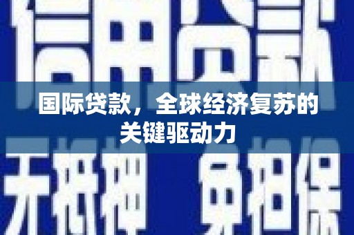 凤城国际贷款，全球经济复苏的关键驱动力