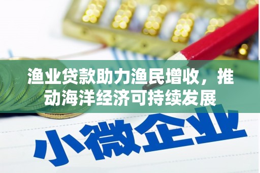 凤城渔业贷款助力渔民增收，推动海洋经济可持续发展