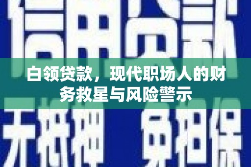 凤城白领贷款，现代职场人的财务救星与风险警示